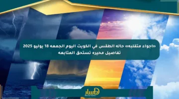 «أجواء متقلبة» حالة الطقس في الكويت اليوم الجمعة 18 يوليو 2025 تفاصيل محيرة تستحق المتابعة